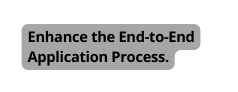 Enhance the End to End Application Process