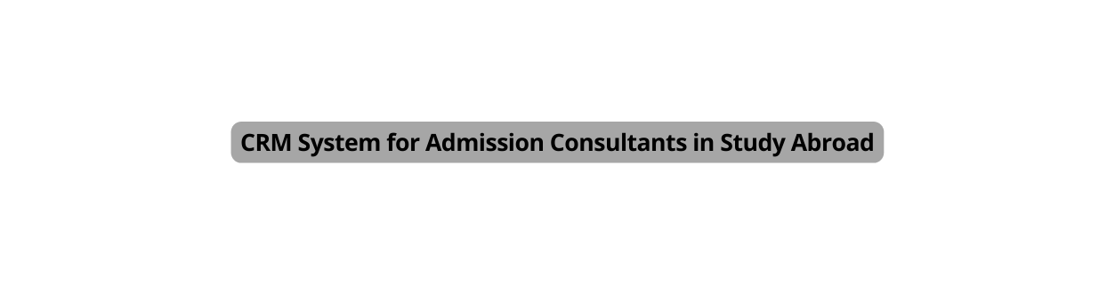 CRM System for Admission Consultants in Study Abroad
