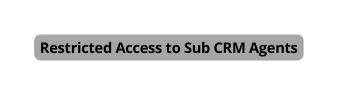 Restricted Access to Sub CRM Agents