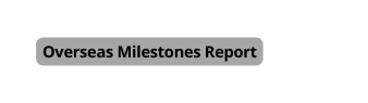 Overseas Milestones Report